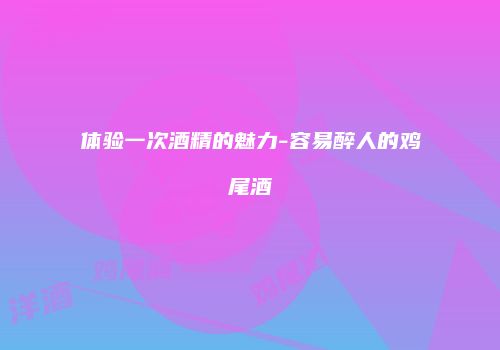 体验一次酒精的魅力-容易醉人的鸡尾酒