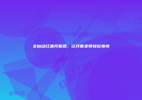 全自动红酒开瓶器，让开瓶变得轻松愉悦