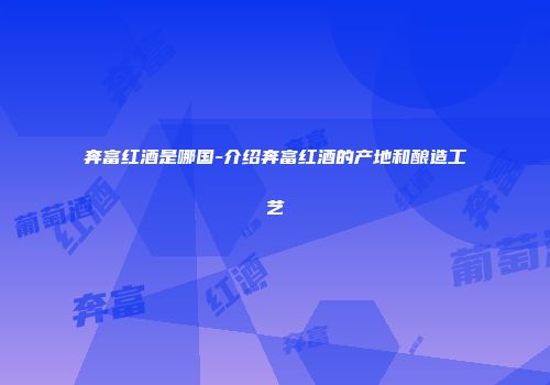 奔富红酒是哪国-介绍奔富红酒的产地和酿造工艺