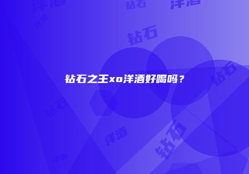 钻石之王xo洋酒好喝吗？