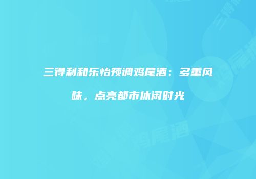 三得利和乐怡预调鸡尾酒：多重风味，点亮都市休闲时光