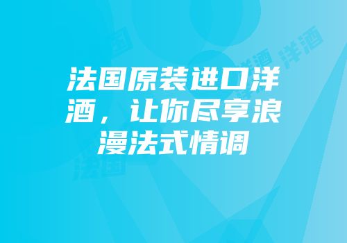 法国原装进口洋酒，让你尽享浪漫法式情调