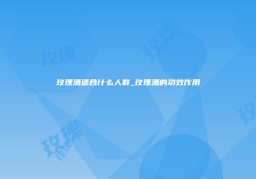 玫瑰酒适合什么人群_玫瑰酒的功效作用