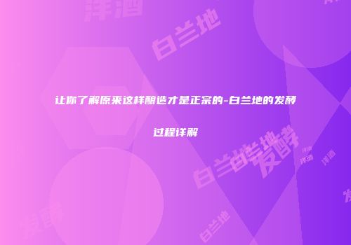 让你了解原来这样酿造才是正宗的-白兰地的发酵过程详解