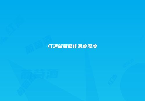 红酒储藏最佳温度湿度