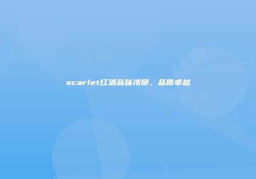 scarlet红酒品味浓郁，品质卓越