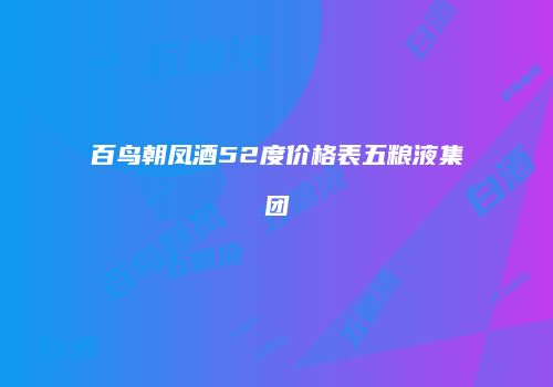 百鸟朝凤酒52度价格表五粮液集团