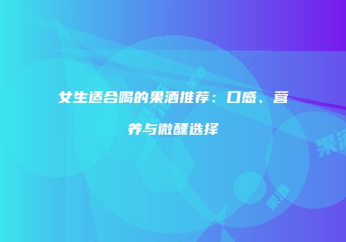 女生适合喝的果酒推荐：口感、营养与微醺选择