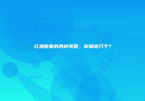 红酒瓶塞的各种类型，你知道几个？