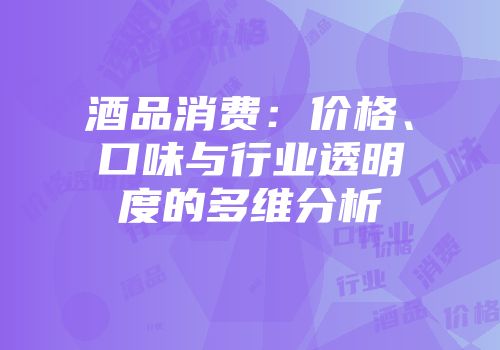 酒品消费：价格、口味与行业透明度的多维分析