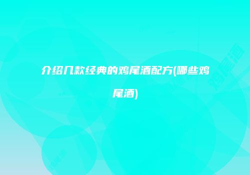 介绍几款经典的鸡尾酒配方(哪些鸡尾酒)