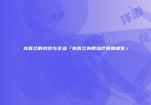 龙舌兰的功效与主治「龙舌兰外敷治疗骨质增生」