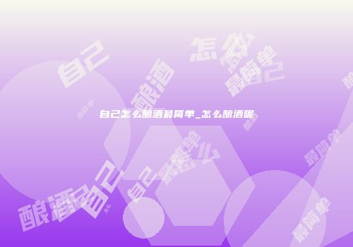 自己怎么酿酒最简单_怎么酿酒呢