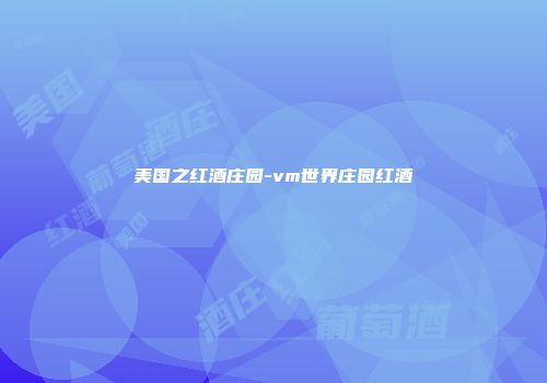 美国之红酒庄园-vm世界庄园红酒