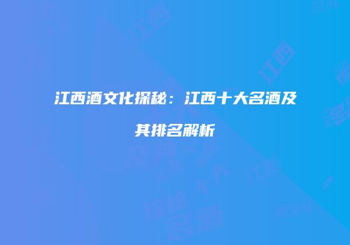 江西酒文化探秘：江西十大名酒及其排名解析