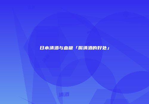 日本清酒与血糖「喝清酒的好处」