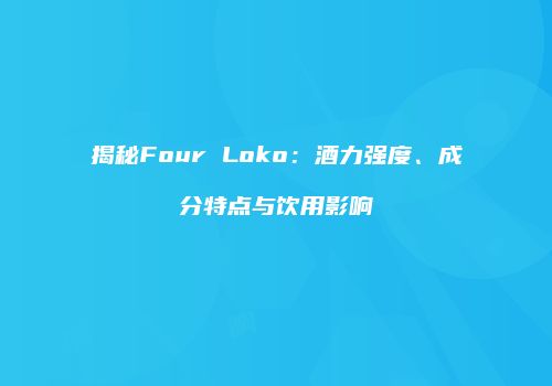 揭秘Four Loko：酒力强度、成分特点与饮用影响