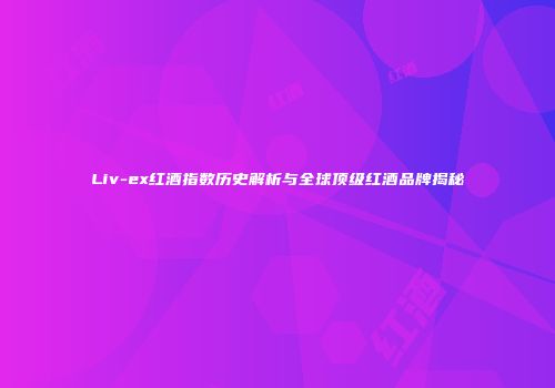 Liv-ex红酒指数历史解析与全球顶级红酒品牌揭秘