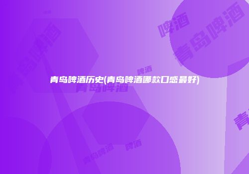 青岛啤酒历史(青岛啤酒哪款口感最好)