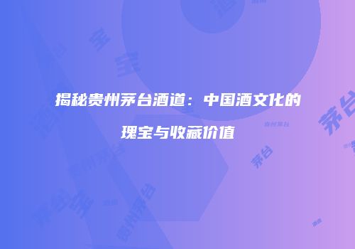 揭秘贵州茅台酒道：中国酒文化的瑰宝与收藏价值