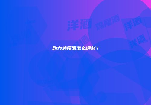 动力鸡尾酒怎么调制？