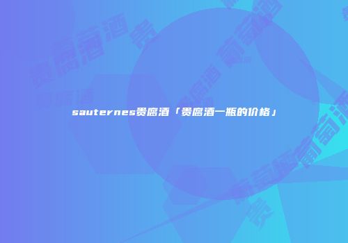 sauternes贵腐酒「贵腐酒一瓶的价格」