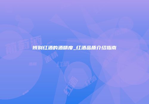 辨别红酒的酒精度_红酒品质介绍指南