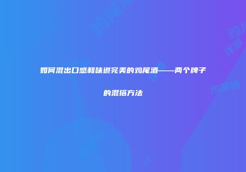 如何混出口感和味道完美的鸡尾酒——两个牌子的混搭方法