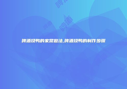 啤酒烧鸭的家常做法,啤酒烧鸭的制作步骤