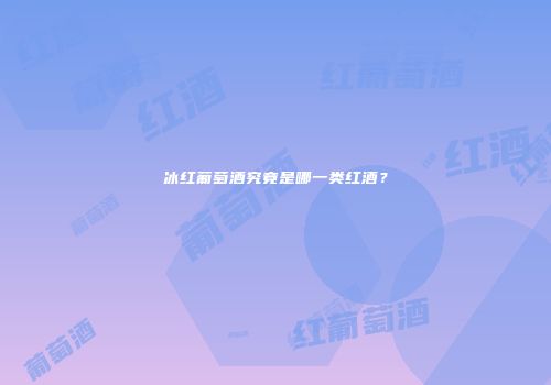 冰红葡萄酒究竟是哪一类红酒？