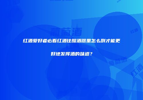 红酒爱好者必看红酒往醒酒器里怎么倒才能更好地发挥酒的味道？