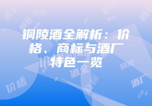 铜陵酒全解析：价格、商标与酒厂特色一览