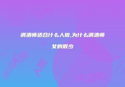 调酒师适合什么人做,为什么调酒师女的很少