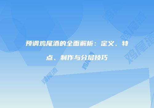 预调鸡尾酒的全面解析：定义、特点、制作与分层技巧