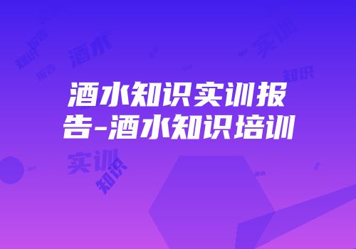 酒水知识实训报告-酒水知识培训