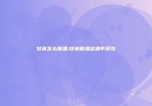 甘蔗怎么酿酒,甘蔗酿酒出酒率多少