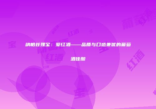 纳帕谷瑰宝：爱红酒——品质与口感兼优的葡萄酒佳酿