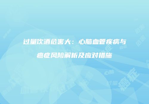 过量饮酒危害大：心脑血管疾病与癌症风险解析及应对措施