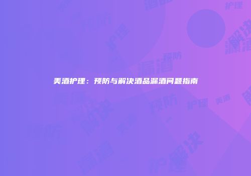 美酒护理：预防与解决酒品漏酒问题指南