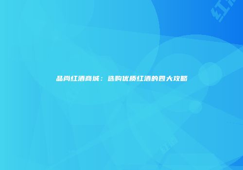 品尚红酒商城：选购优质红酒的四大攻略