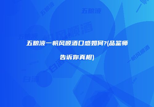 五粮液一帆风顺酒口感如何?(品鉴师告诉你真相)