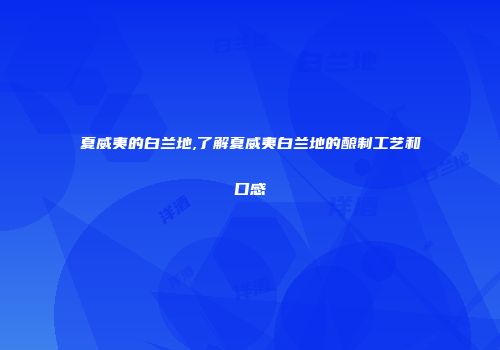 夏威夷的白兰地,了解夏威夷白兰地的酿制工艺和口感