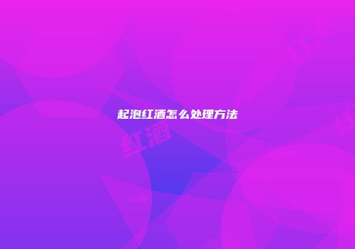 起泡红酒怎么处理方法