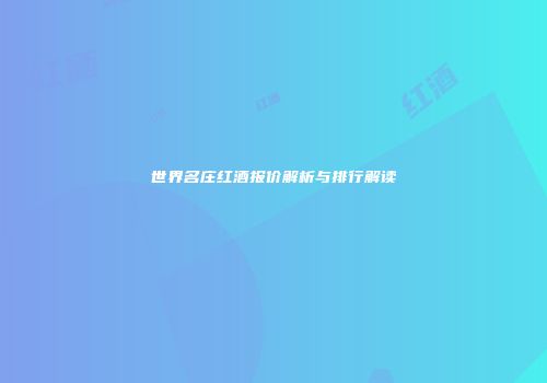 世界名庄红酒报价解析与排行解读