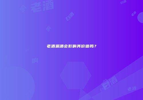 老酒漏酒会影响其价值吗？