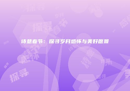 诗意春节：探寻岁月感怀与美好愿景
