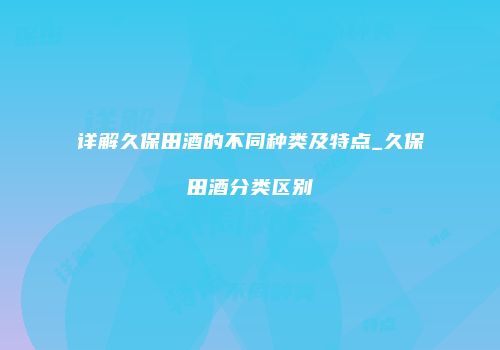 详解久保田酒的不同种类及特点_久保田酒分类区别