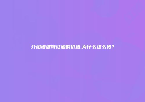 介绍诺波特红酒的价格,为什么这么贵？