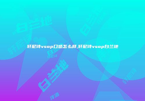 轩尼诗vsop口感怎么样,轩尼诗vsop白兰地