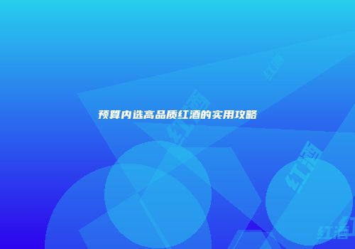 预算内选高品质红酒的实用攻略